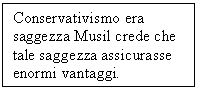 Text Box: Conservativismo era saggezza Musil crede che tale saggezza assicurasse enormi vantaggi.